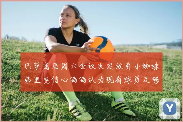 巴萨高层周六会议决定放弃小蜘蛛弗里克信心满满认为现有球员足够